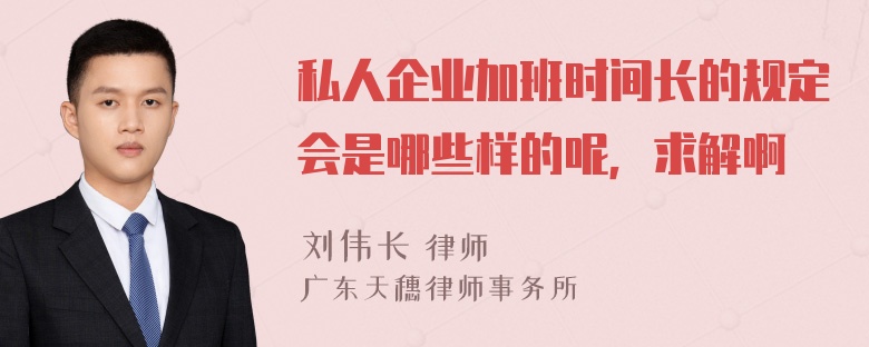 私人企业加班时间长的规定会是哪些样的呢，求解啊