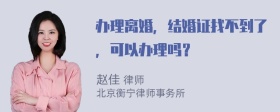 办理离婚，结婚证找不到了，可以办理吗？