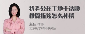 我老公在工地干活腰椎骨折该怎么补偿