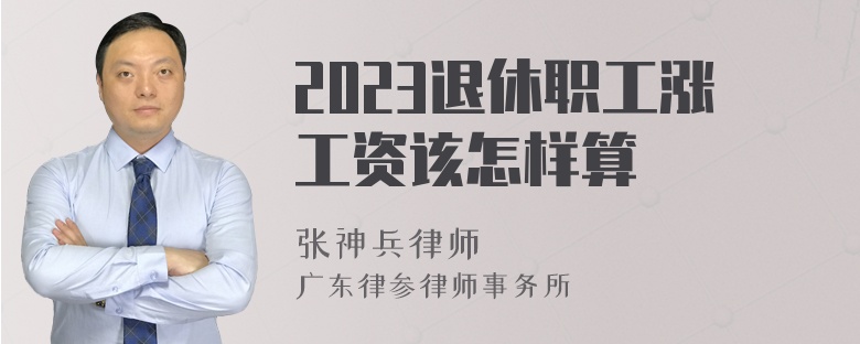 2023退休职工涨工资该怎样算