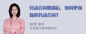 劳动合同期满后，如何更换新的劳动合同？