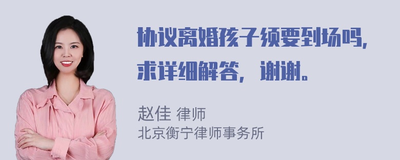 协议离婚孩子须要到场吗，求详细解答，谢谢。