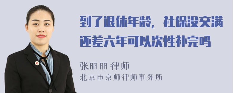 到了退休年龄，社保没交满还差六年可以次性补完吗