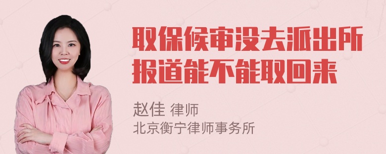 取保候审没去派出所报道能不能取回来