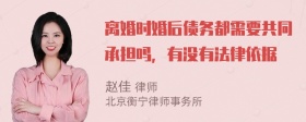 离婚时婚后债务都需要共同承担吗，有没有法律依据