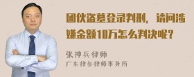 团伙盗墓登录判刑，请问涉嫌金额10万怎么判决呢？