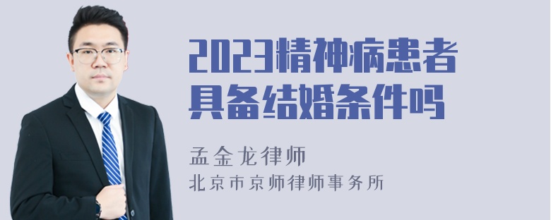 2023精神病患者具备结婚条件吗