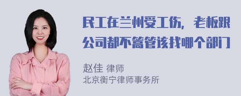 民工在兰州受工伤，老板跟公司都不篙管该找哪个部门