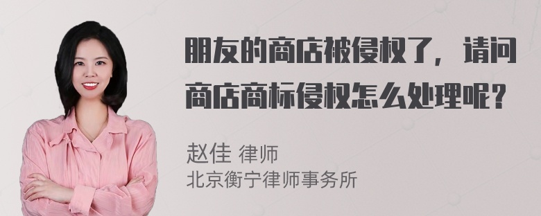 朋友的商店被侵权了，请问商店商标侵权怎么处理呢？