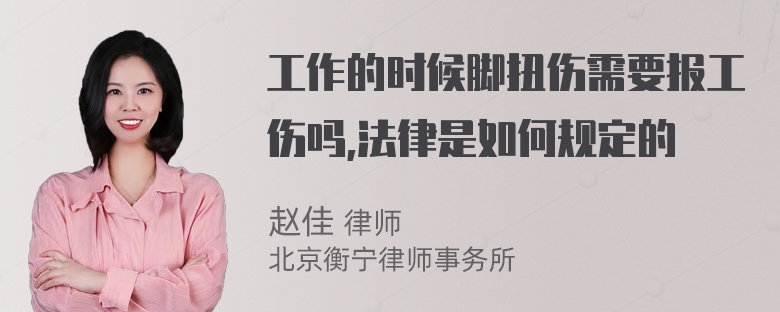 工作的时候脚扭伤需要报工伤吗,法律是如何规定的