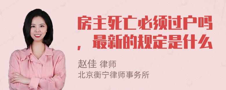 房主死亡必须过户吗，最新的规定是什么