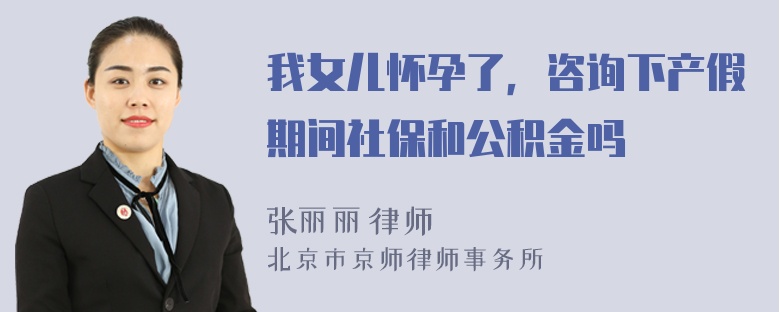 我女儿怀孕了，咨询下产假期间社保和公积金吗