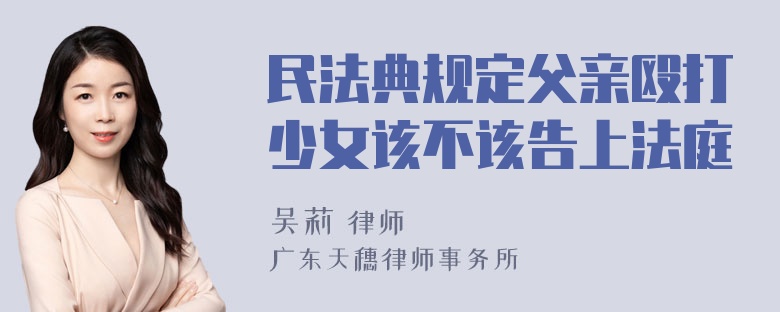 民法典规定父亲殴打少女该不该告上法庭