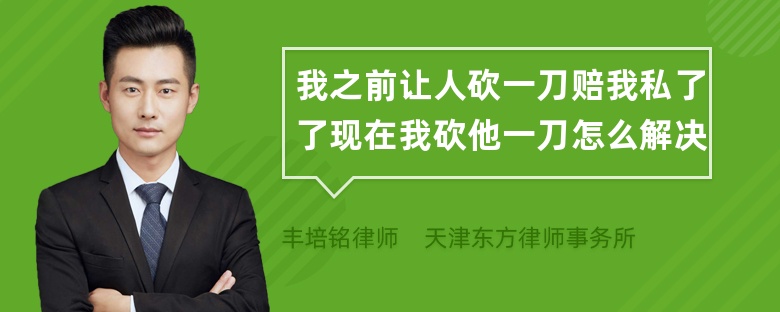 我之前让人砍一刀赔我私了了现在我砍他一刀怎么解决