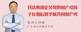 民法典规定父母的财产给孩子在婚后赠予属共同财产吗