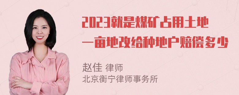 2023就是煤矿占用土地一亩地改给种地户赔偿多少