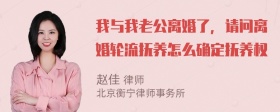 我与我老公离婚了，请问离婚轮流抚养怎么确定抚养权