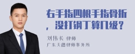 右手指四根手指骨折，没打钢丁算几级？