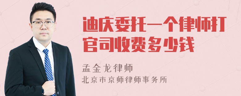 迪庆委托一个律师打官司收费多少钱