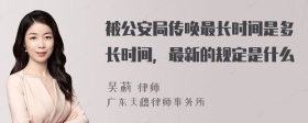 被公安局传唤最长时间是多长时间，最新的规定是什么