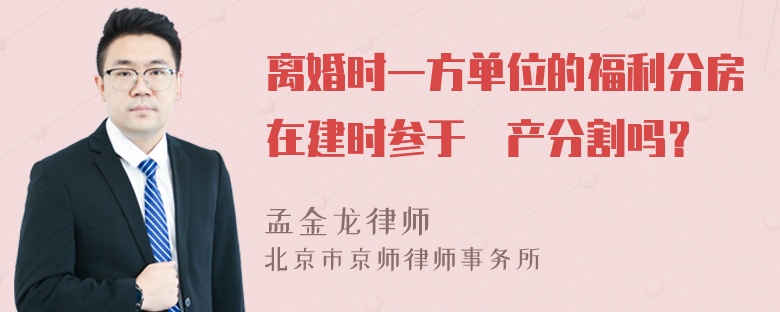 离婚时一方单位的福利分房在建时参于財产分割吗？