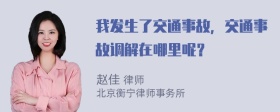 我发生了交通事故，交通事故调解在哪里呢？