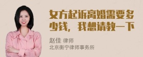 女方起诉离婚需要多少钱，我想请教一下