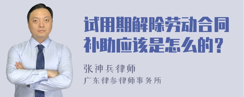 试用期解除劳动合同补助应该是怎么的？