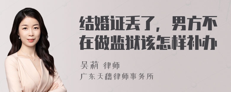 结婚证丢了，男方不在做监狱该怎样补办