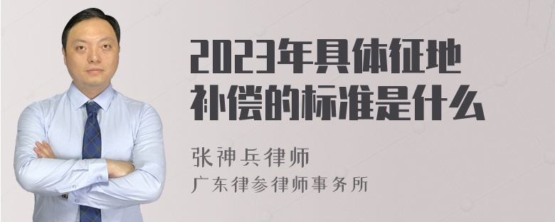 2023年具体征地补偿的标准是什么