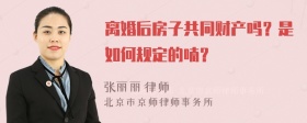 离婚后房子共同财产吗？是如何规定的喃？