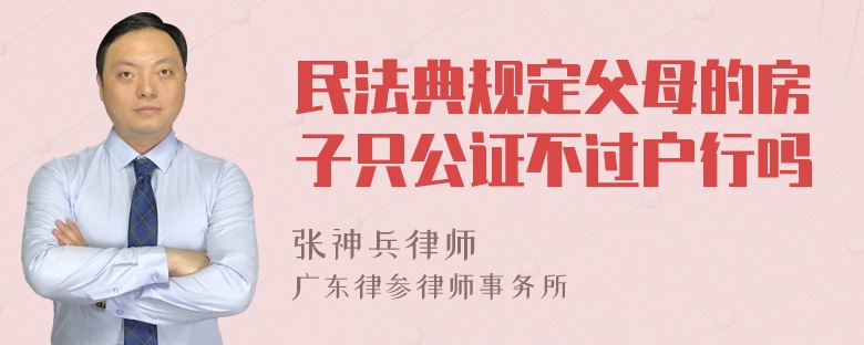 民法典规定父母的房子只公证不过户行吗