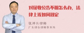 对征收公告不服怎么办，法律上该如何规定