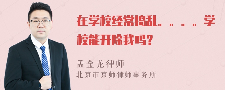 在学校经常捣乱。。。。学校能开除我吗？