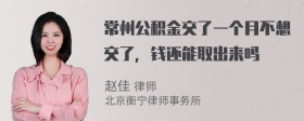 常州公积金交了一个月不想交了，钱还能取出来吗