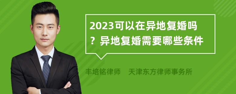 2023可以在异地复婚吗？异地复婚需要哪些条件