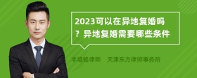 2023可以在异地复婚吗？异地复婚需要哪些条件