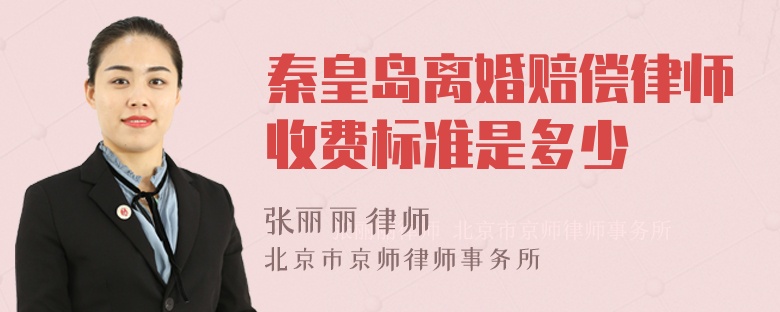 秦皇岛离婚赔偿律师收费标准是多少