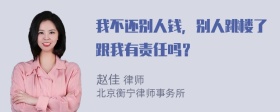 我不还别人钱，别人跳楼了跟我有责任吗？