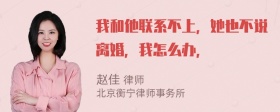 我和他联系不上，她也不说离婚，我怎么办，