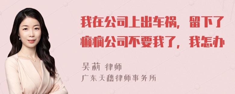 我在公司上出车祸，留下了癫痫公司不要我了，我怎办