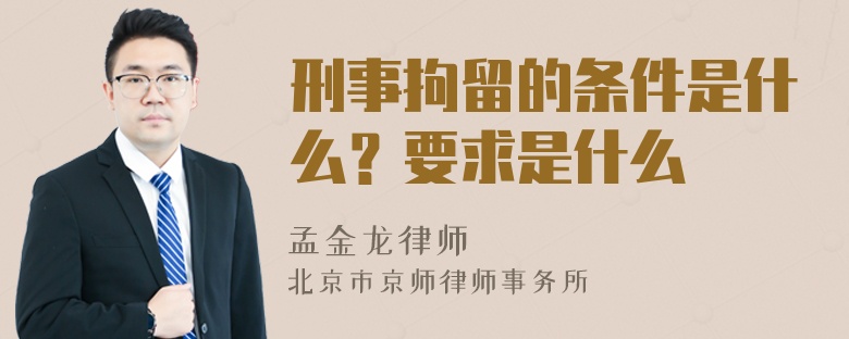 刑事拘留的条件是什么？要求是什么