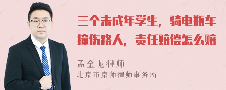 三个未成年学生，骑电瓶车撞伤路人，责任赔偿怎么赔