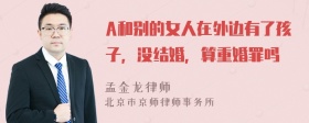 A和别的女人在外边有了孩子，没结婚，算重婚罪吗