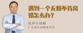 遇到一个无赖不肯离婚怎么办？