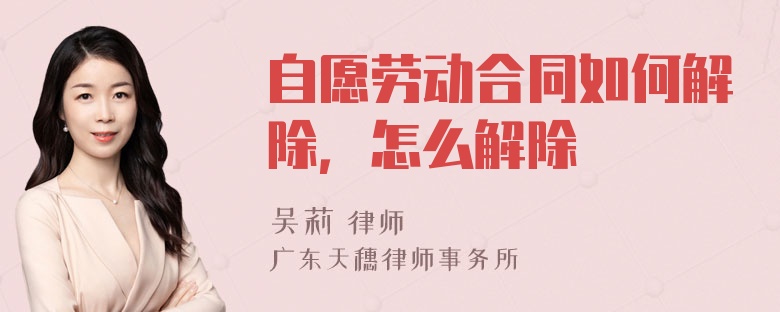 自愿劳动合同如何解除，怎么解除