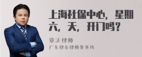 上海社保中心，星期六，天，开门吗？