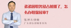 弟弟因职务侵占被抓了，怎么办取保候审？