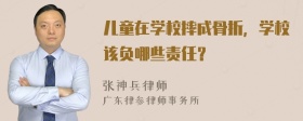 儿童在学校摔成骨折，学校该负哪些责任？