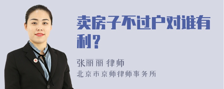 卖房子不过户对谁有利？